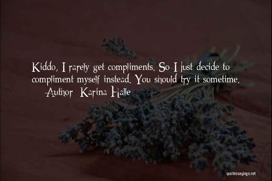 Karina Halle Quotes: Kiddo, I Rarely Get Compliments. So I Just Decide To Compliment Myself Instead. You Should Try It Sometime.