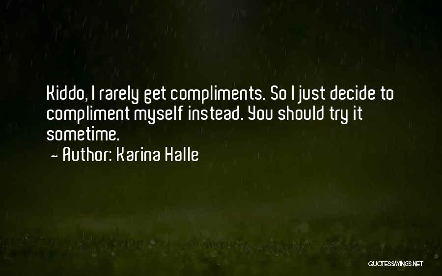 Karina Halle Quotes: Kiddo, I Rarely Get Compliments. So I Just Decide To Compliment Myself Instead. You Should Try It Sometime.