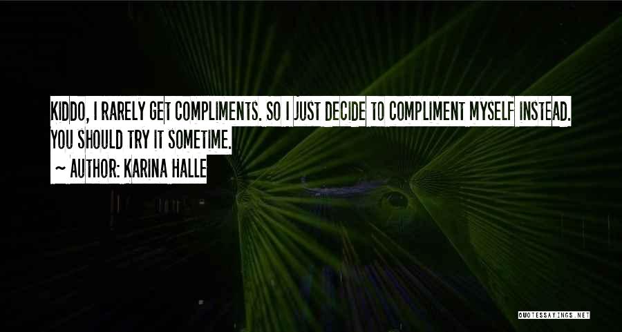 Karina Halle Quotes: Kiddo, I Rarely Get Compliments. So I Just Decide To Compliment Myself Instead. You Should Try It Sometime.