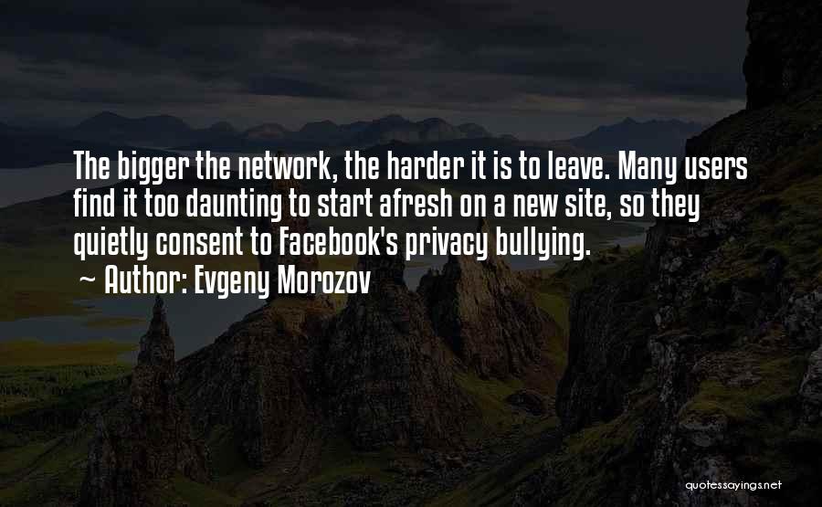 Evgeny Morozov Quotes: The Bigger The Network, The Harder It Is To Leave. Many Users Find It Too Daunting To Start Afresh On