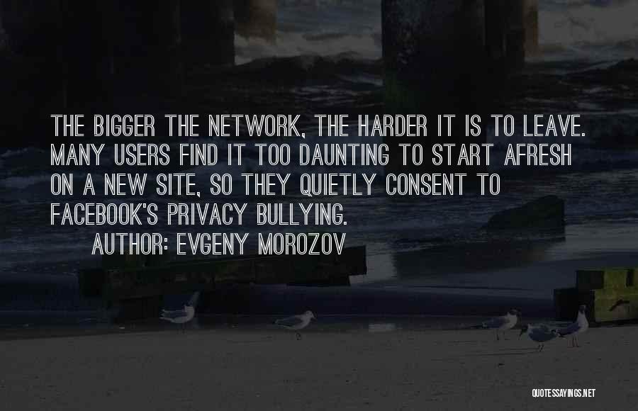 Evgeny Morozov Quotes: The Bigger The Network, The Harder It Is To Leave. Many Users Find It Too Daunting To Start Afresh On