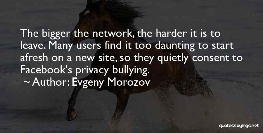 Evgeny Morozov Quotes: The Bigger The Network, The Harder It Is To Leave. Many Users Find It Too Daunting To Start Afresh On