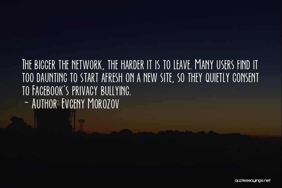 Evgeny Morozov Quotes: The Bigger The Network, The Harder It Is To Leave. Many Users Find It Too Daunting To Start Afresh On