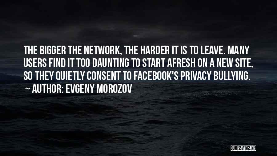 Evgeny Morozov Quotes: The Bigger The Network, The Harder It Is To Leave. Many Users Find It Too Daunting To Start Afresh On