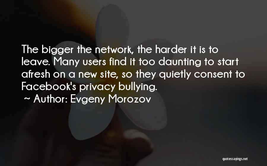 Evgeny Morozov Quotes: The Bigger The Network, The Harder It Is To Leave. Many Users Find It Too Daunting To Start Afresh On