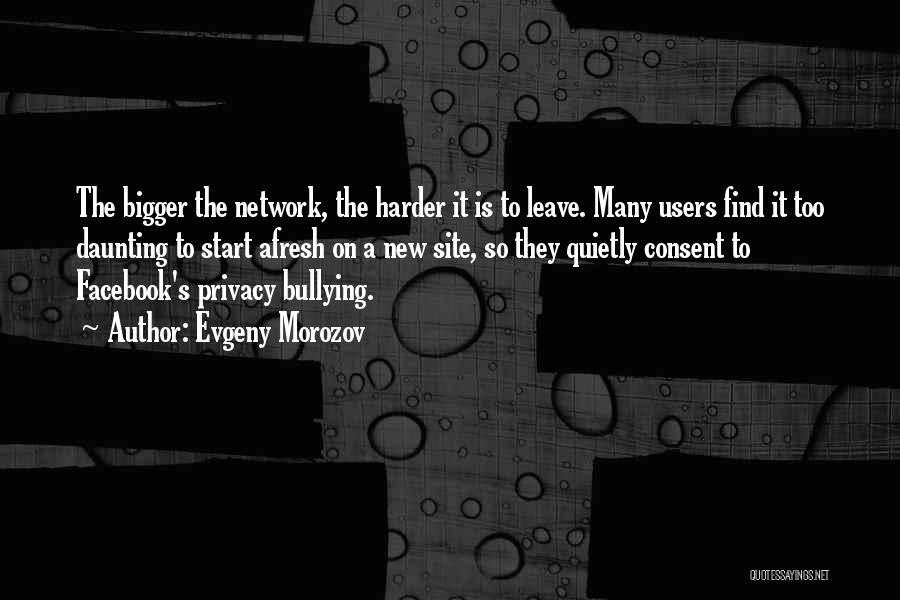 Evgeny Morozov Quotes: The Bigger The Network, The Harder It Is To Leave. Many Users Find It Too Daunting To Start Afresh On