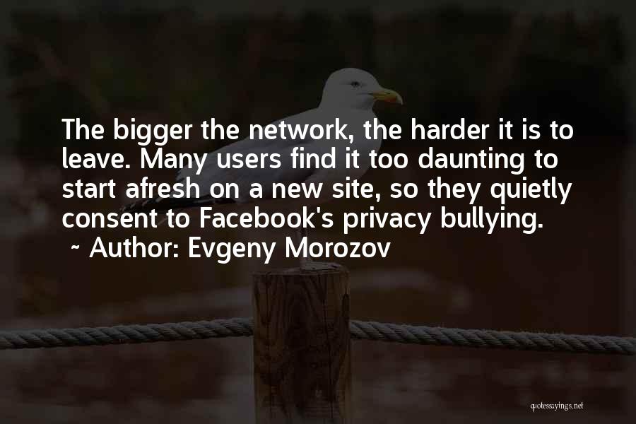 Evgeny Morozov Quotes: The Bigger The Network, The Harder It Is To Leave. Many Users Find It Too Daunting To Start Afresh On