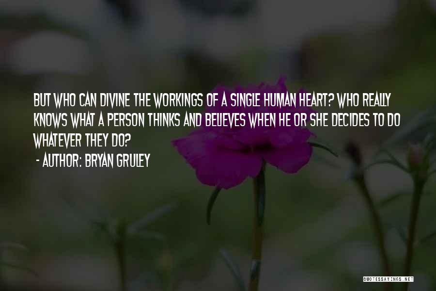 Bryan Gruley Quotes: But Who Can Divine The Workings Of A Single Human Heart? Who Really Knows What A Person Thinks And Believes