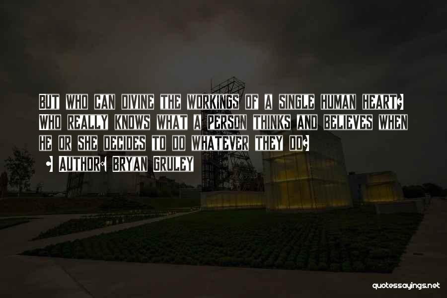 Bryan Gruley Quotes: But Who Can Divine The Workings Of A Single Human Heart? Who Really Knows What A Person Thinks And Believes