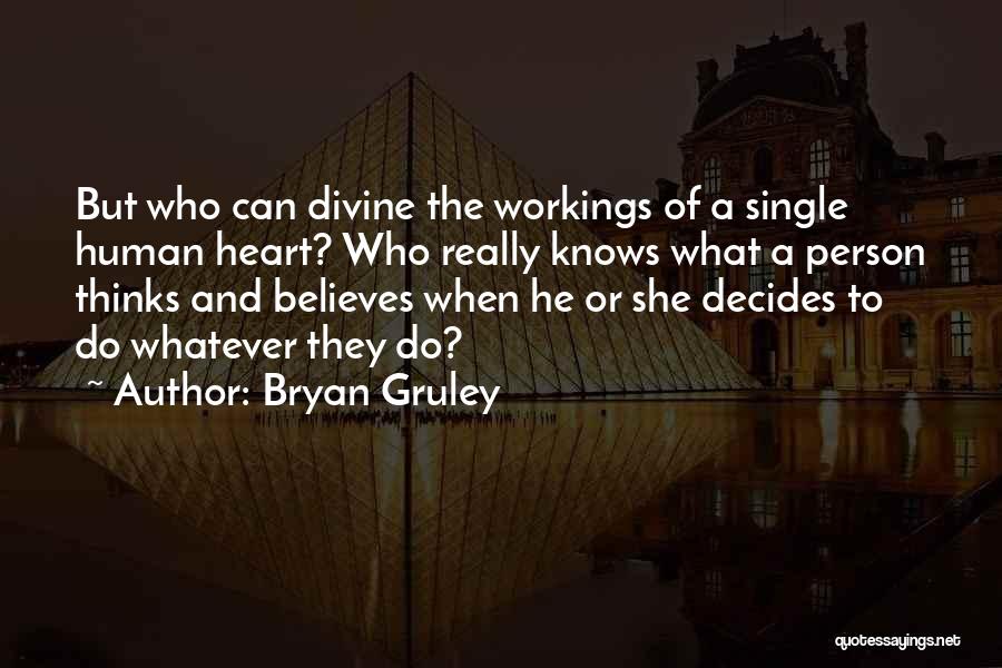 Bryan Gruley Quotes: But Who Can Divine The Workings Of A Single Human Heart? Who Really Knows What A Person Thinks And Believes