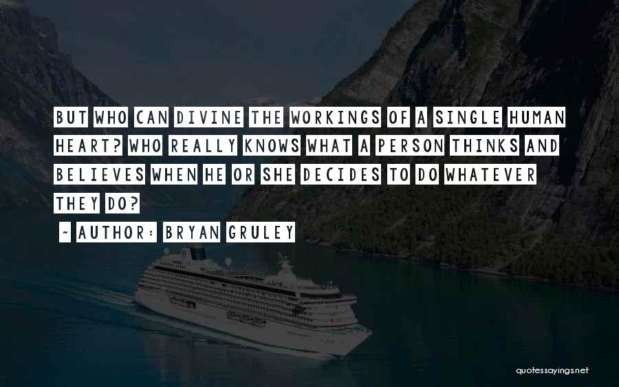 Bryan Gruley Quotes: But Who Can Divine The Workings Of A Single Human Heart? Who Really Knows What A Person Thinks And Believes