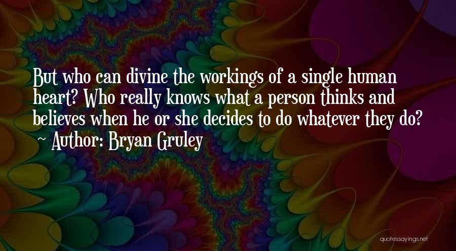 Bryan Gruley Quotes: But Who Can Divine The Workings Of A Single Human Heart? Who Really Knows What A Person Thinks And Believes