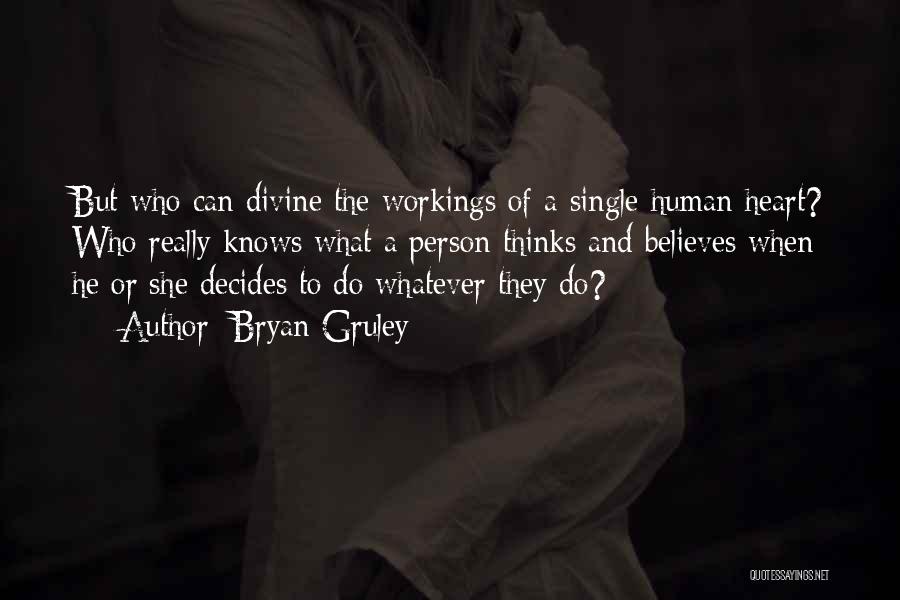 Bryan Gruley Quotes: But Who Can Divine The Workings Of A Single Human Heart? Who Really Knows What A Person Thinks And Believes