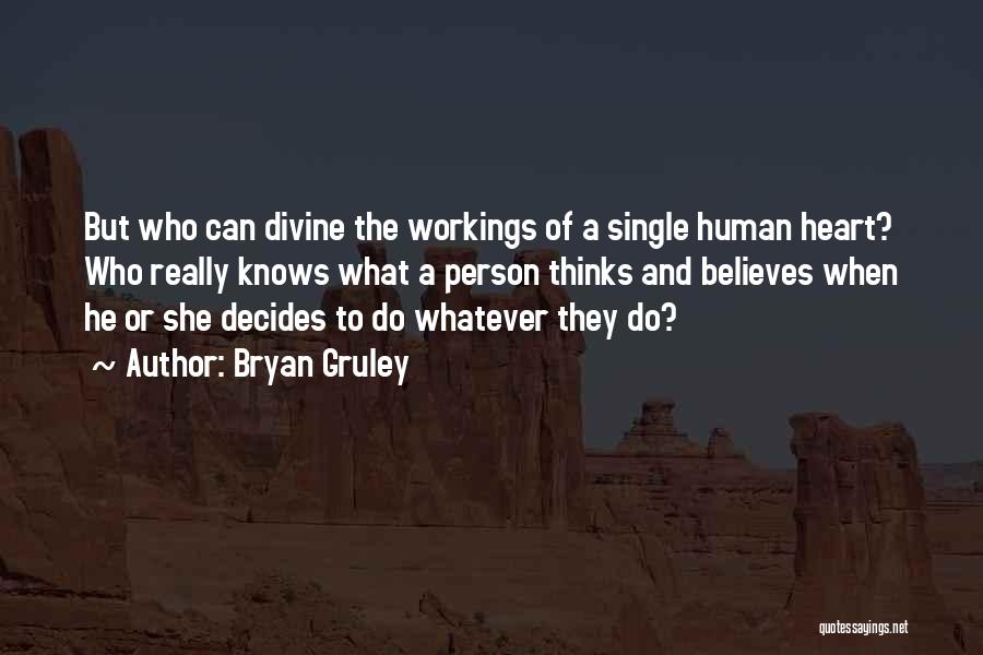 Bryan Gruley Quotes: But Who Can Divine The Workings Of A Single Human Heart? Who Really Knows What A Person Thinks And Believes