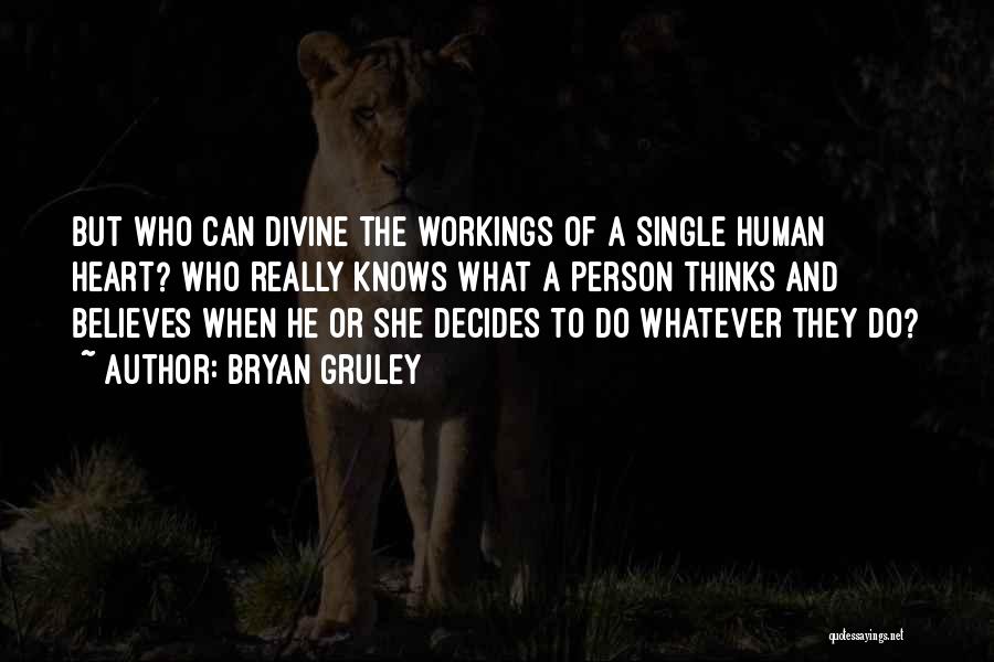 Bryan Gruley Quotes: But Who Can Divine The Workings Of A Single Human Heart? Who Really Knows What A Person Thinks And Believes