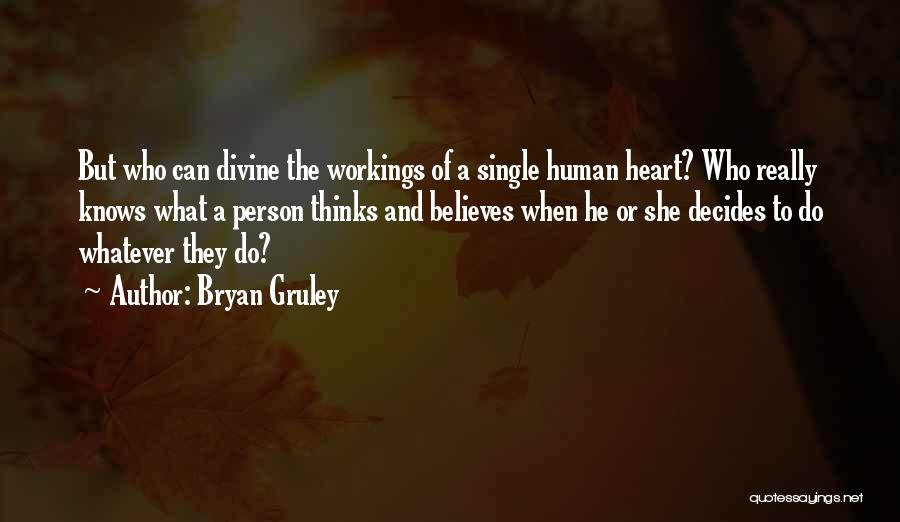 Bryan Gruley Quotes: But Who Can Divine The Workings Of A Single Human Heart? Who Really Knows What A Person Thinks And Believes