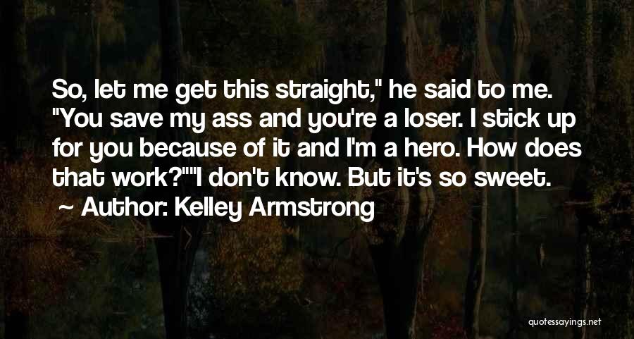 Kelley Armstrong Quotes: So, Let Me Get This Straight, He Said To Me. You Save My Ass And You're A Loser. I Stick