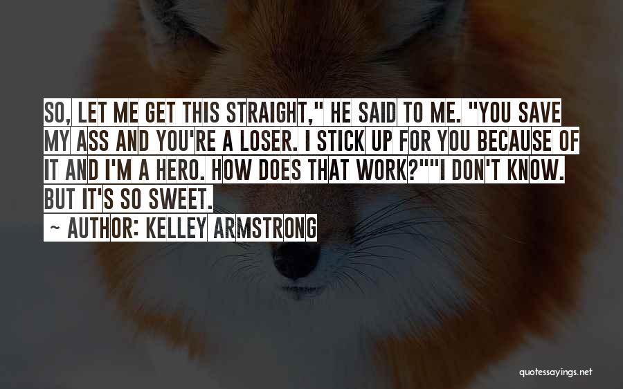 Kelley Armstrong Quotes: So, Let Me Get This Straight, He Said To Me. You Save My Ass And You're A Loser. I Stick