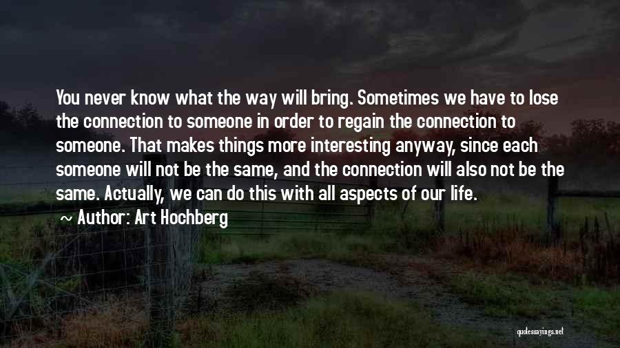 Art Hochberg Quotes: You Never Know What The Way Will Bring. Sometimes We Have To Lose The Connection To Someone In Order To