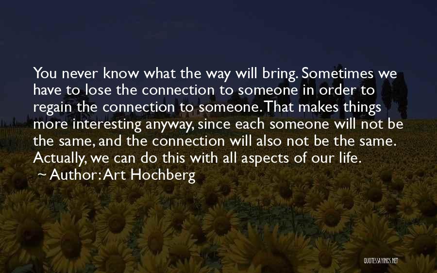 Art Hochberg Quotes: You Never Know What The Way Will Bring. Sometimes We Have To Lose The Connection To Someone In Order To