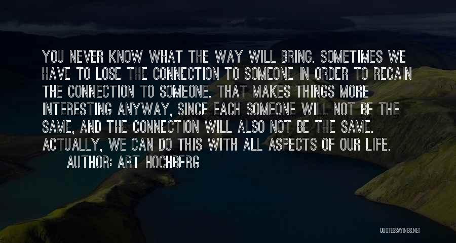 Art Hochberg Quotes: You Never Know What The Way Will Bring. Sometimes We Have To Lose The Connection To Someone In Order To