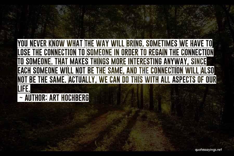 Art Hochberg Quotes: You Never Know What The Way Will Bring. Sometimes We Have To Lose The Connection To Someone In Order To