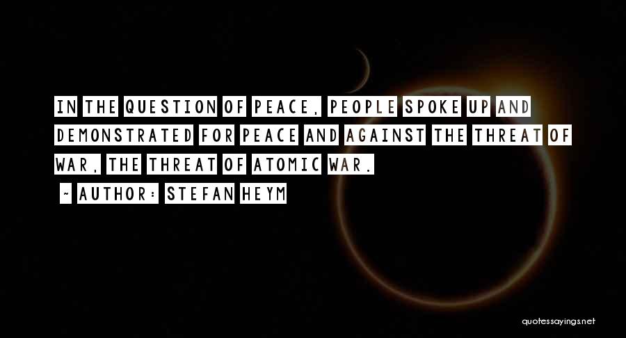 Stefan Heym Quotes: In The Question Of Peace, People Spoke Up And Demonstrated For Peace And Against The Threat Of War, The Threat