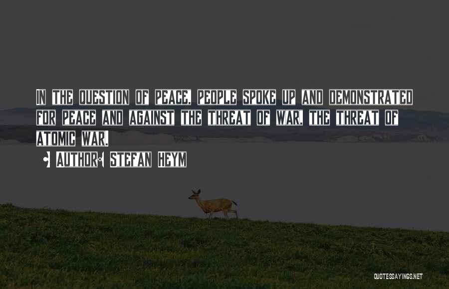 Stefan Heym Quotes: In The Question Of Peace, People Spoke Up And Demonstrated For Peace And Against The Threat Of War, The Threat