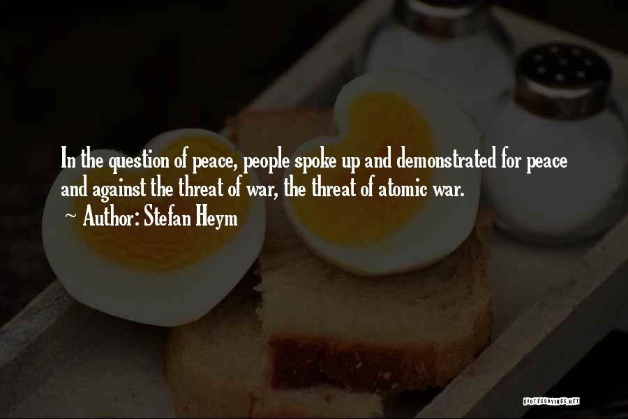 Stefan Heym Quotes: In The Question Of Peace, People Spoke Up And Demonstrated For Peace And Against The Threat Of War, The Threat