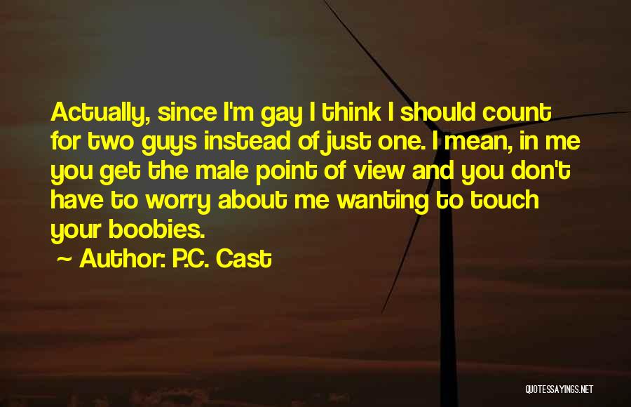 P.C. Cast Quotes: Actually, Since I'm Gay I Think I Should Count For Two Guys Instead Of Just One. I Mean, In Me