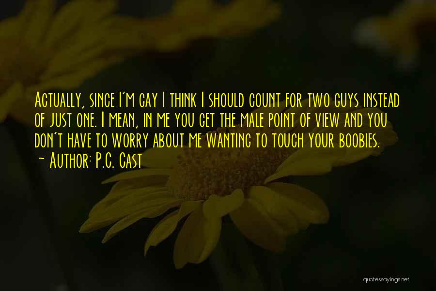 P.C. Cast Quotes: Actually, Since I'm Gay I Think I Should Count For Two Guys Instead Of Just One. I Mean, In Me