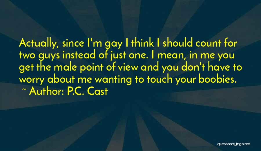 P.C. Cast Quotes: Actually, Since I'm Gay I Think I Should Count For Two Guys Instead Of Just One. I Mean, In Me