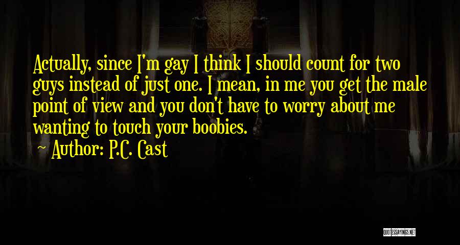 P.C. Cast Quotes: Actually, Since I'm Gay I Think I Should Count For Two Guys Instead Of Just One. I Mean, In Me