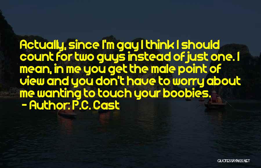 P.C. Cast Quotes: Actually, Since I'm Gay I Think I Should Count For Two Guys Instead Of Just One. I Mean, In Me