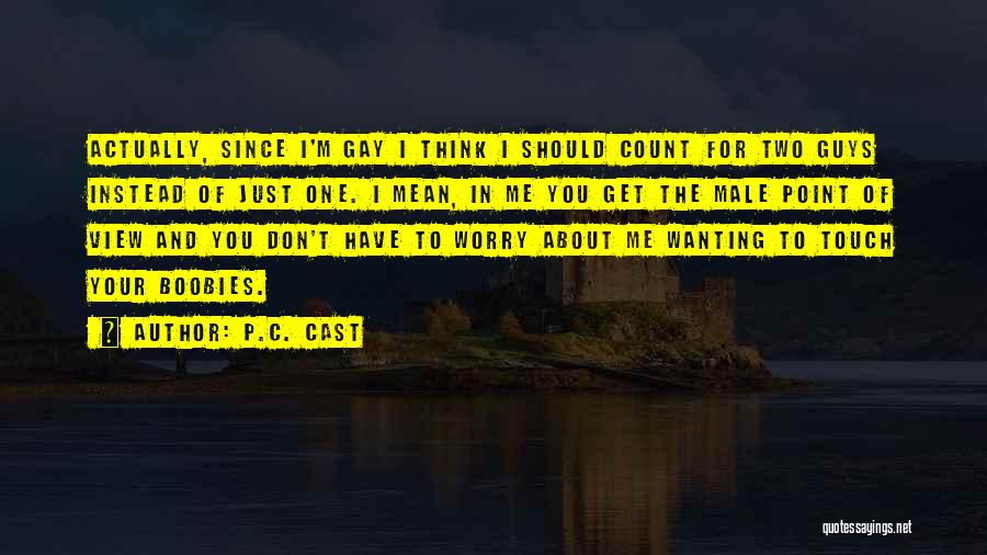 P.C. Cast Quotes: Actually, Since I'm Gay I Think I Should Count For Two Guys Instead Of Just One. I Mean, In Me