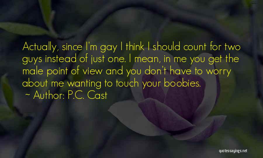 P.C. Cast Quotes: Actually, Since I'm Gay I Think I Should Count For Two Guys Instead Of Just One. I Mean, In Me