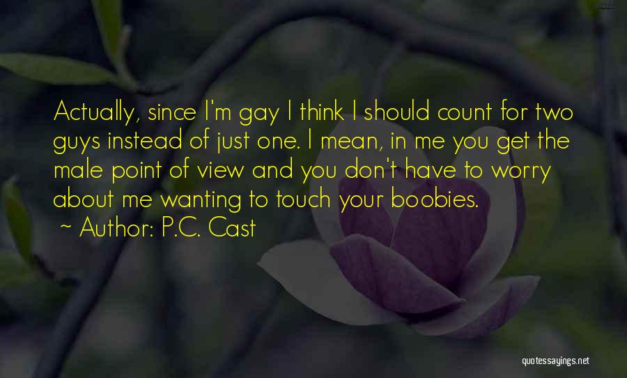 P.C. Cast Quotes: Actually, Since I'm Gay I Think I Should Count For Two Guys Instead Of Just One. I Mean, In Me