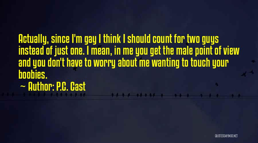 P.C. Cast Quotes: Actually, Since I'm Gay I Think I Should Count For Two Guys Instead Of Just One. I Mean, In Me