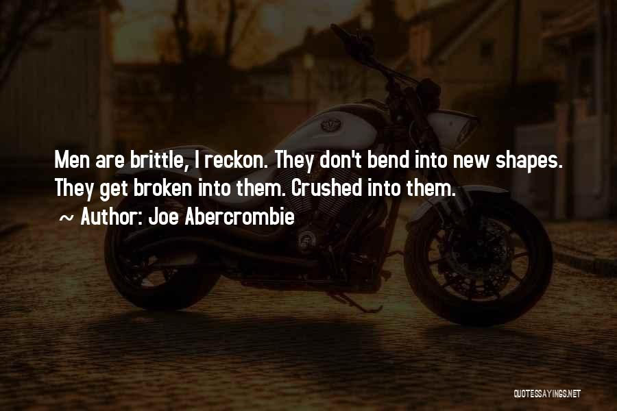 Joe Abercrombie Quotes: Men Are Brittle, I Reckon. They Don't Bend Into New Shapes. They Get Broken Into Them. Crushed Into Them.