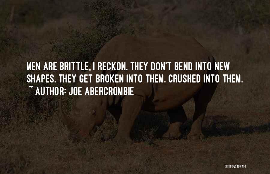 Joe Abercrombie Quotes: Men Are Brittle, I Reckon. They Don't Bend Into New Shapes. They Get Broken Into Them. Crushed Into Them.