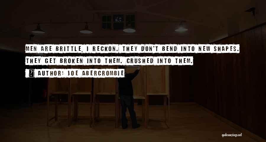 Joe Abercrombie Quotes: Men Are Brittle, I Reckon. They Don't Bend Into New Shapes. They Get Broken Into Them. Crushed Into Them.