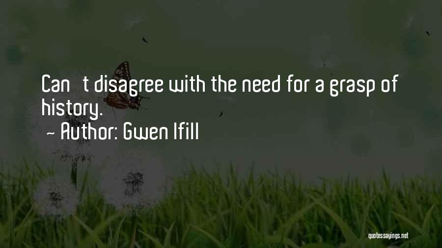 Gwen Ifill Quotes: Can't Disagree With The Need For A Grasp Of History.