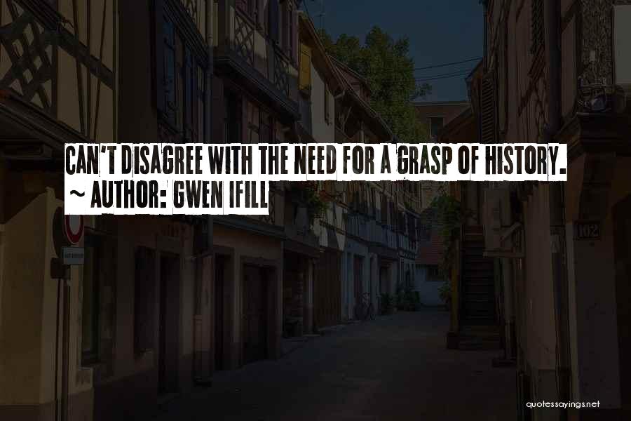 Gwen Ifill Quotes: Can't Disagree With The Need For A Grasp Of History.