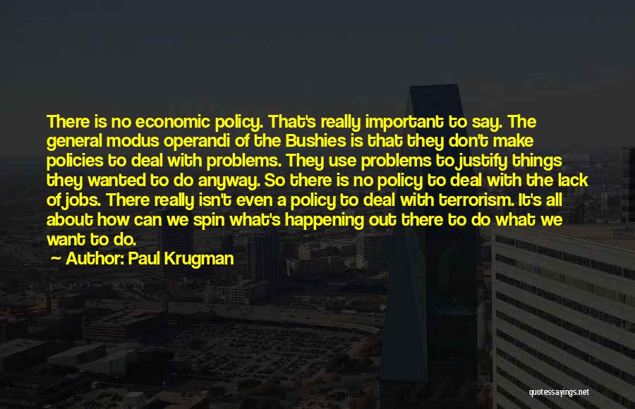 Paul Krugman Quotes: There Is No Economic Policy. That's Really Important To Say. The General Modus Operandi Of The Bushies Is That They