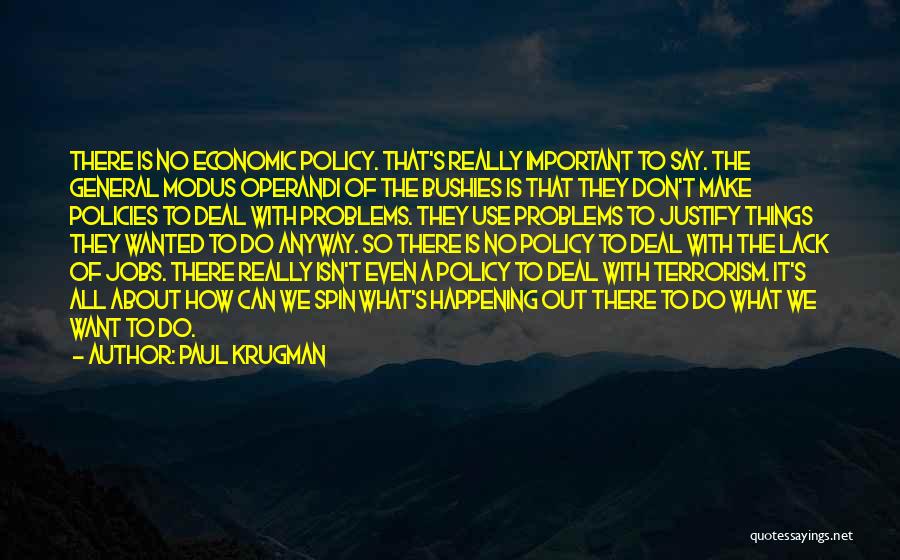 Paul Krugman Quotes: There Is No Economic Policy. That's Really Important To Say. The General Modus Operandi Of The Bushies Is That They