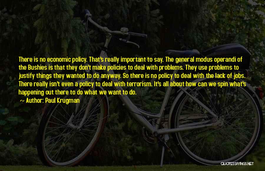 Paul Krugman Quotes: There Is No Economic Policy. That's Really Important To Say. The General Modus Operandi Of The Bushies Is That They