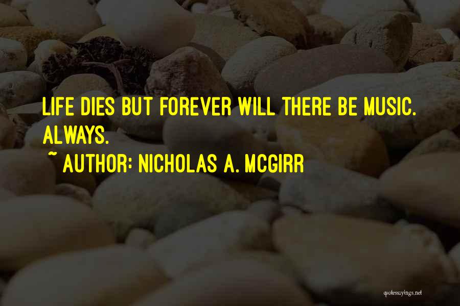 Nicholas A. McGirr Quotes: Life Dies But Forever Will There Be Music. Always.