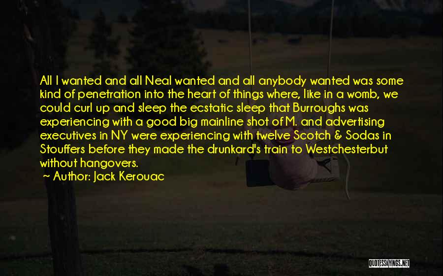 Jack Kerouac Quotes: All I Wanted And All Neal Wanted And All Anybody Wanted Was Some Kind Of Penetration Into The Heart Of