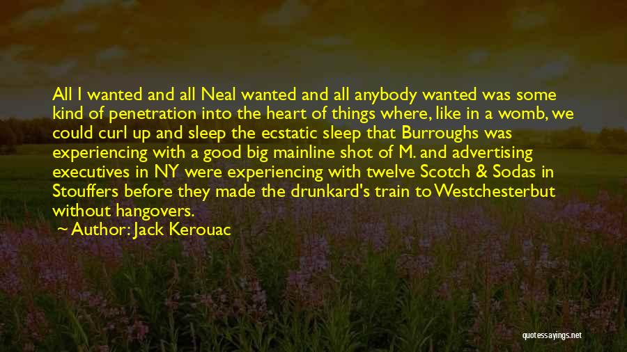 Jack Kerouac Quotes: All I Wanted And All Neal Wanted And All Anybody Wanted Was Some Kind Of Penetration Into The Heart Of