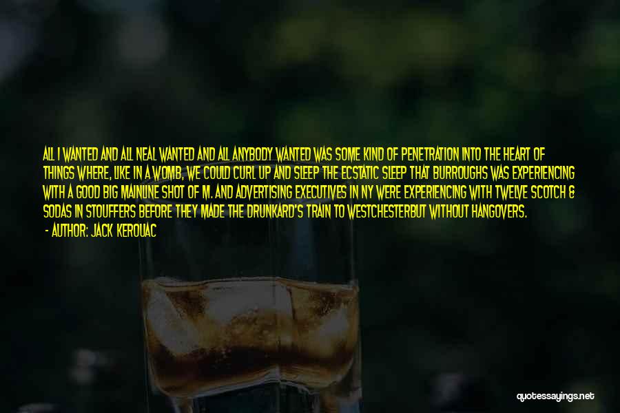 Jack Kerouac Quotes: All I Wanted And All Neal Wanted And All Anybody Wanted Was Some Kind Of Penetration Into The Heart Of